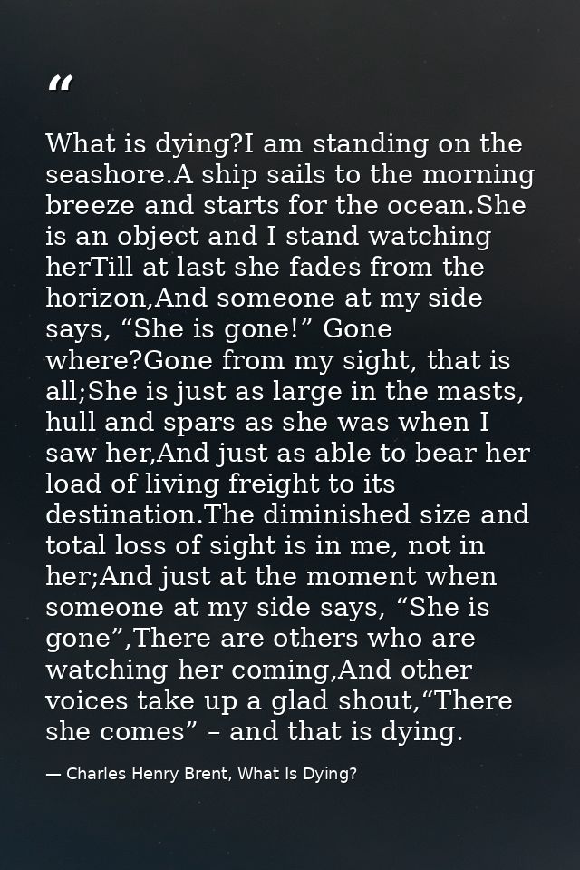 What is dying?I am standing on the seashore.A ship sails to the morning breeze and starts for the ocean.She is an object — Charles Henry Brent, What Is Dying?