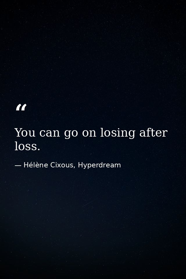 You can go on losing after loss. — Hélène Cixous, Hyperdream