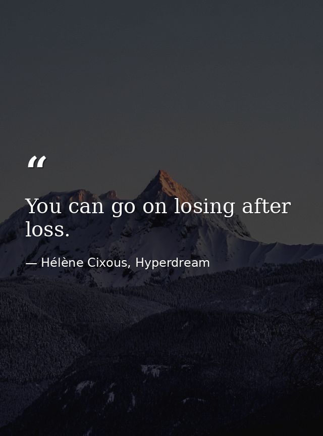 You can go on losing after loss. — Hélène Cixous, Hyperdream