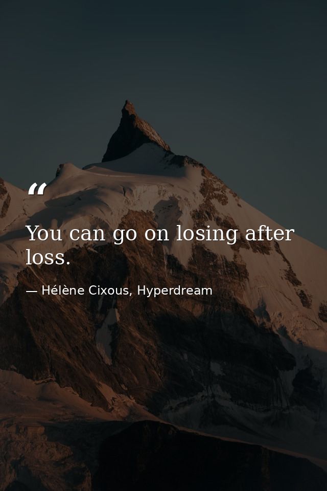 You can go on losing after loss. — Hélène Cixous, Hyperdream