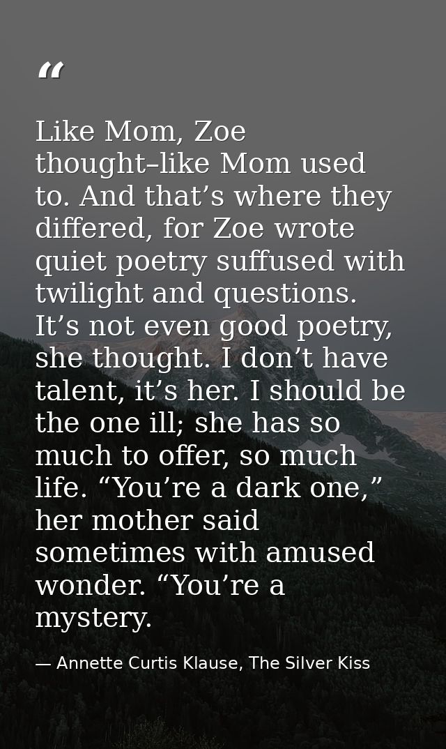 Like Mom, Zoe thought–like Mom used to. And that’s where they differed, for Zoe wrote quiet poetry suffused with twiligh — Annette Curtis Klause, The Silver Kiss