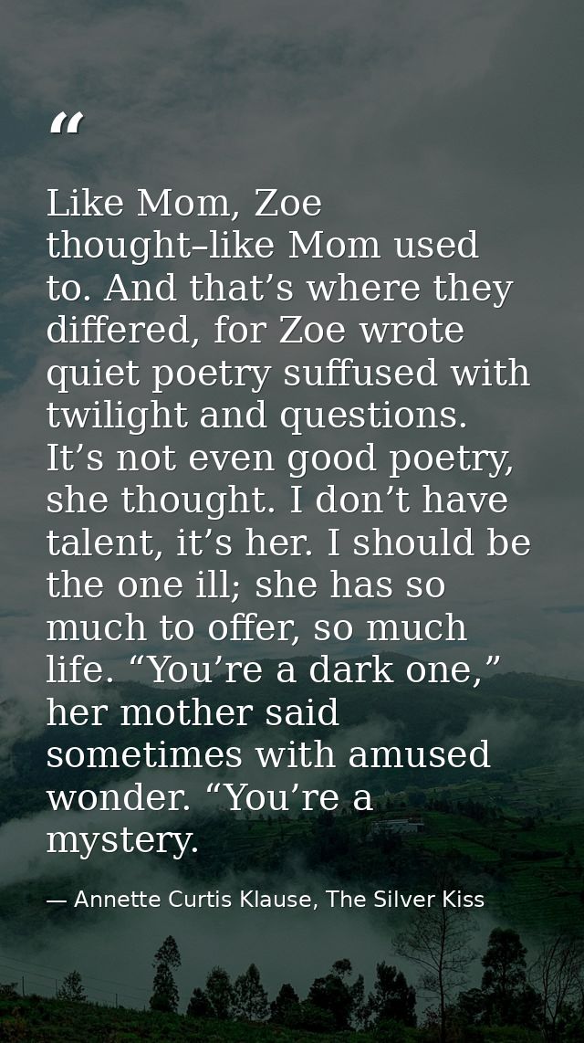 Like Mom, Zoe thought–like Mom used to. And that’s where they differed, for Zoe wrote quiet poetry suffused with twiligh — Annette Curtis Klause, The Silver Kiss