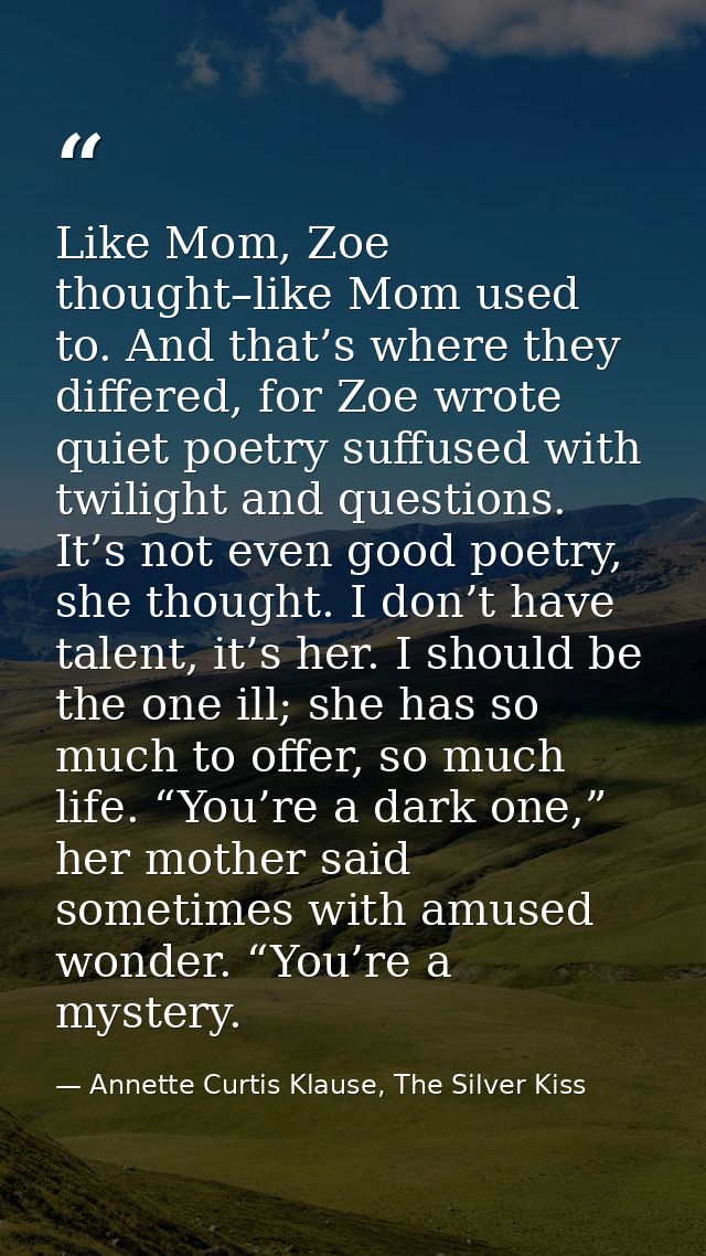 Like Mom, Zoe thought–like Mom used to. And that’s where they differed, for Zoe wrote quiet poetry suffused with twiligh — Annette Curtis Klause, The Silver Kiss