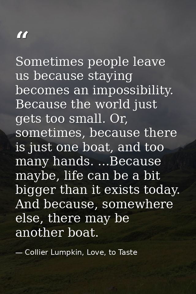 Sometimes people leave us because staying becomes an impossibility. Because the world just gets too small. Or, sometimes — Collier Lumpkin, Love, to Taste