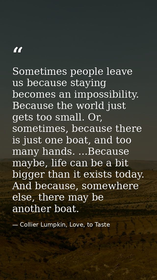 Sometimes people leave us because staying becomes an impossibility. Because the world just gets too small. Or, sometimes — Collier Lumpkin, Love, to Taste