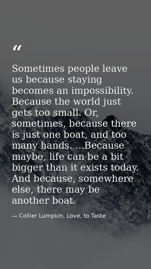 Sometimes people leave us because staying becomes an impossibility. Because the world just gets too small. Or, sometimes — Collier Lumpkin, Love, to Taste