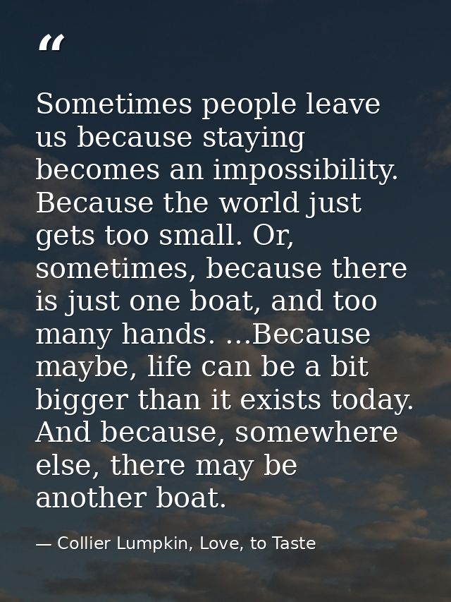 Sometimes people leave us because staying becomes an impossibility. Because the world just gets too small. Or, sometimes — Collier Lumpkin, Love, to Taste