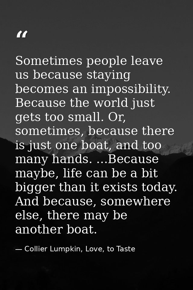 Sometimes people leave us because staying becomes an impossibility. Because the world just gets too small. Or, sometimes — Collier Lumpkin, Love, to Taste