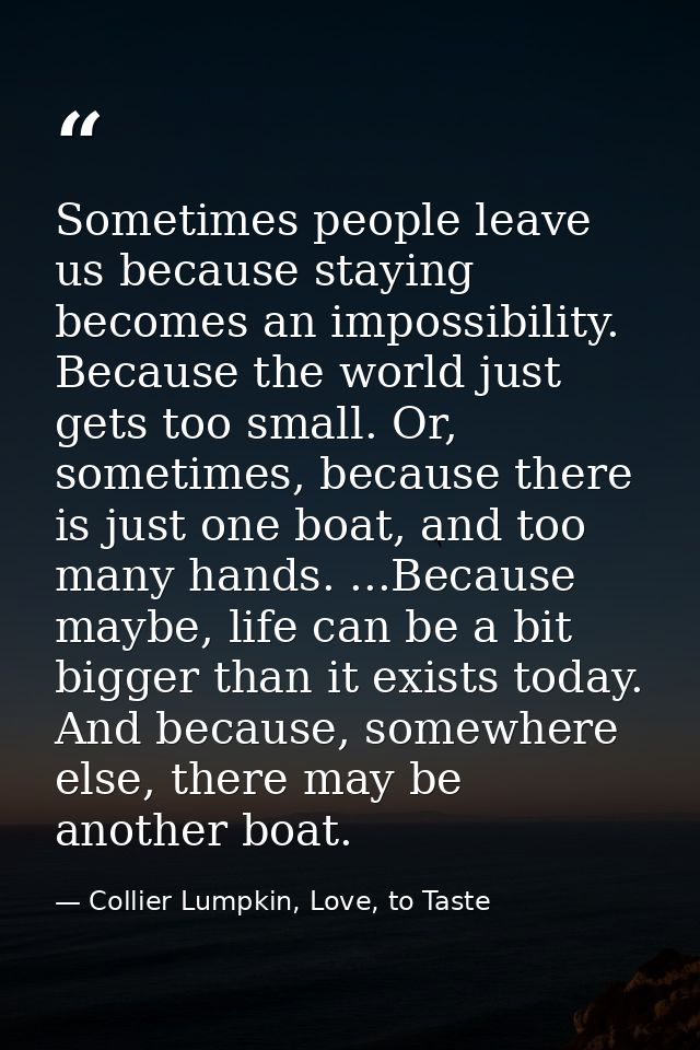 Sometimes people leave us because staying becomes an impossibility. Because the world just gets too small. Or, sometimes — Collier Lumpkin, Love, to Taste