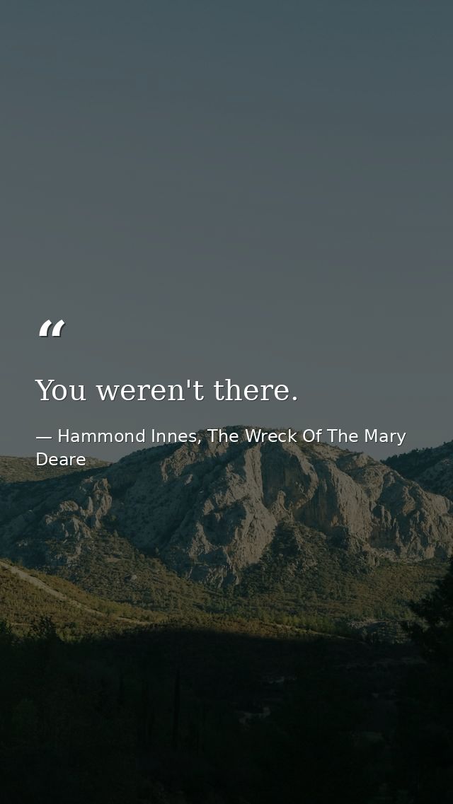 You weren't there. — Hammond Innes, The Wreck Of The Mary Deare