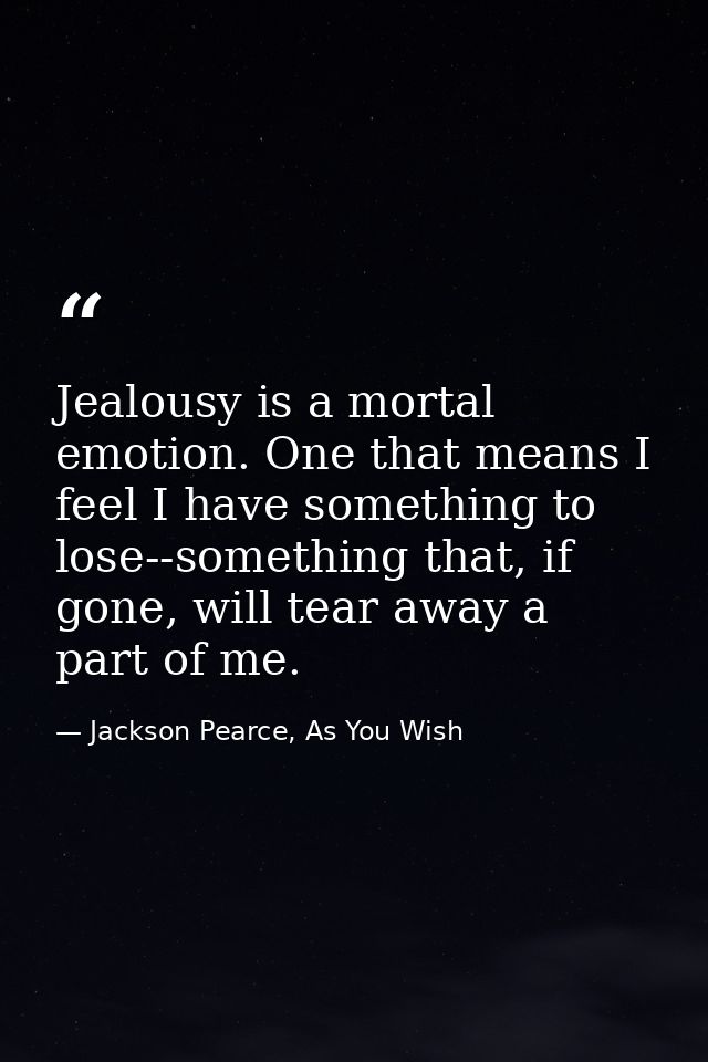 Jealousy is a mortal emotion. One that means I feel I have something to lose--something that, if gone, will tear away a  — Jackson Pearce, As You Wish