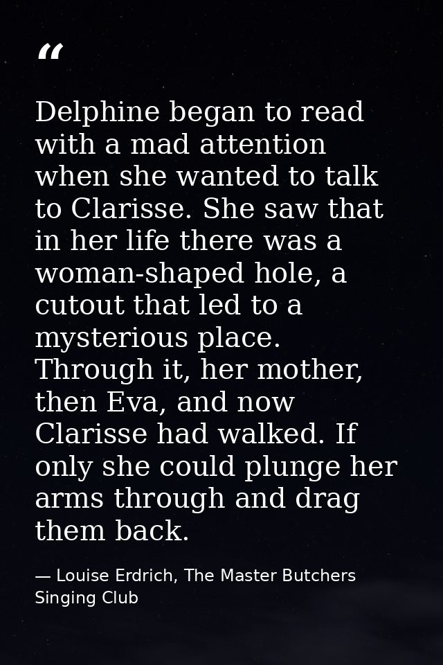 Delphine began to read with a mad attention when she wanted to talk to Clarisse. She saw that in her life there was a wo — Louise Erdrich, The Master Butchers Singing Club