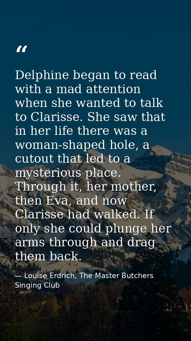 Delphine began to read with a mad attention when she wanted to talk to Clarisse. She saw that in her life there was a wo — Louise Erdrich, The Master Butchers Singing Club