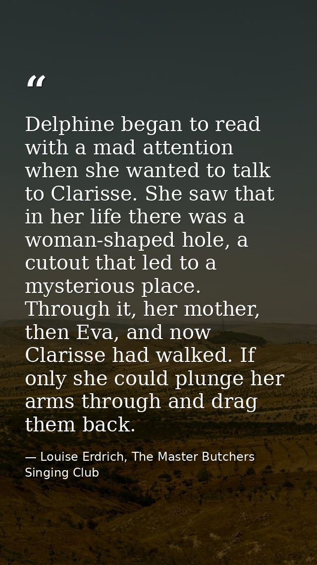 Delphine began to read with a mad attention when she wanted to talk to Clarisse. She saw that in her life there was a wo — Louise Erdrich, The Master Butchers Singing Club