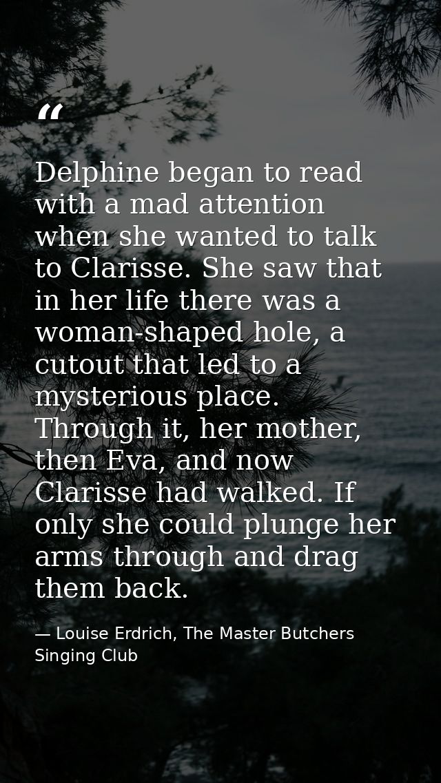Delphine began to read with a mad attention when she wanted to talk to Clarisse. She saw that in her life there was a wo — Louise Erdrich, The Master Butchers Singing Club