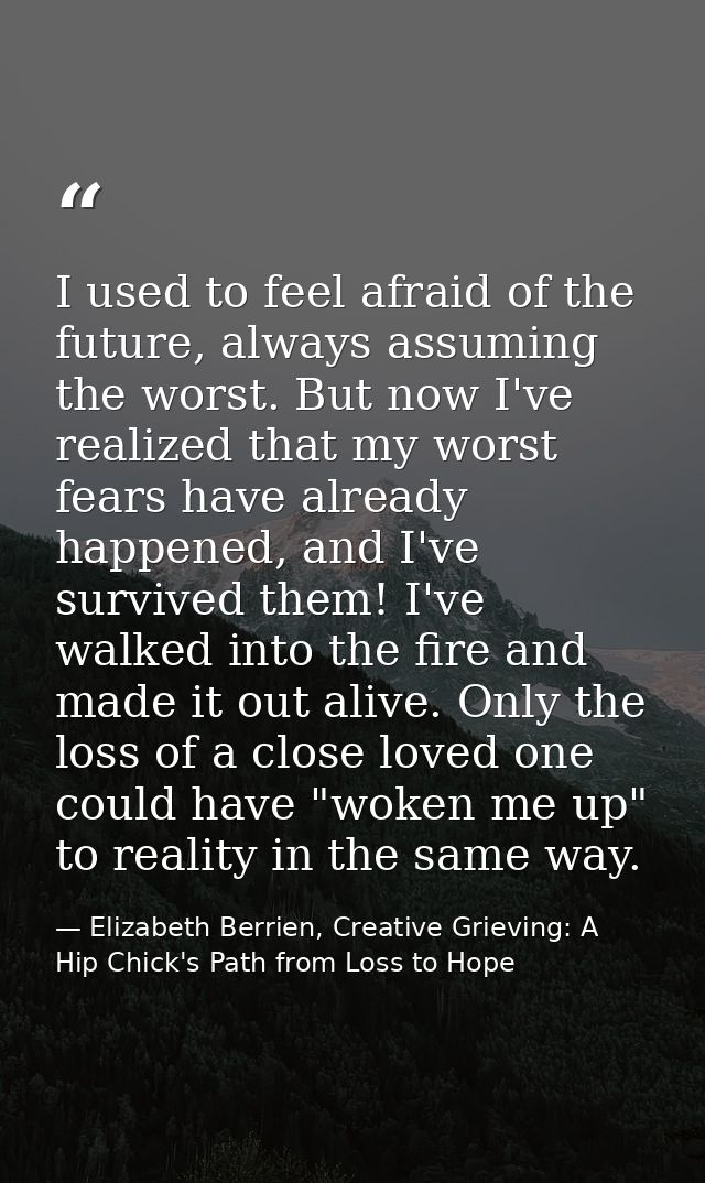 I used to feel afraid of the future, always assuming the worst. But now I've realized that my worst fears have already h — Elizabeth Berrien, Creative Grieving: A Hip Chick's Path from Loss to Hope