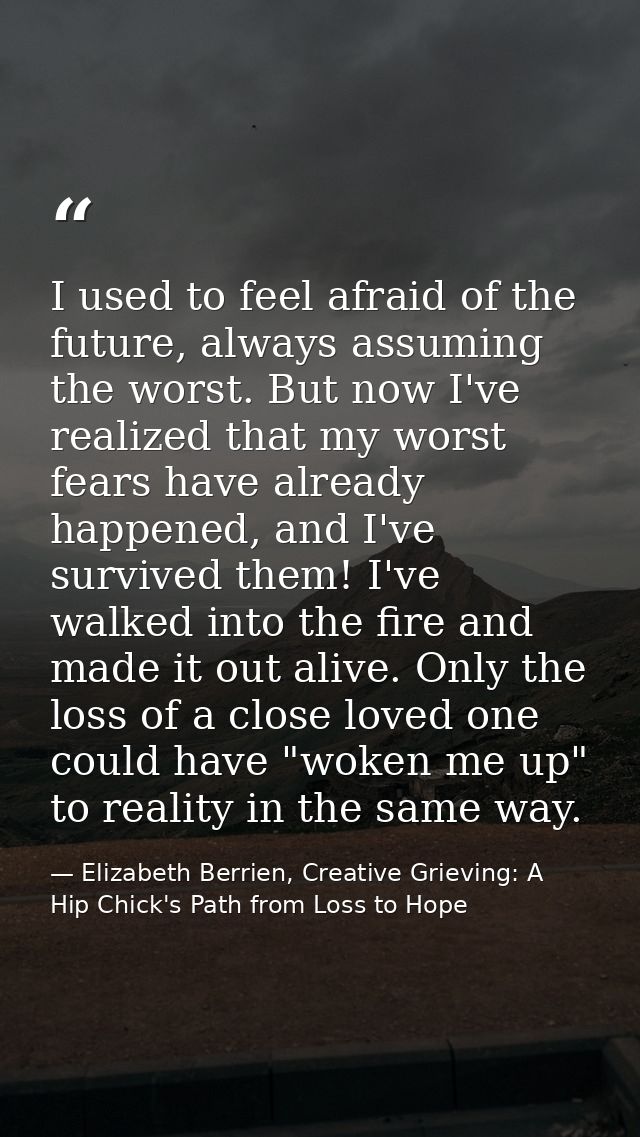 I used to feel afraid of the future, always assuming the worst. But now I've realized that my worst fears have already h — Elizabeth Berrien, Creative Grieving: A Hip Chick's Path from Loss to Hope