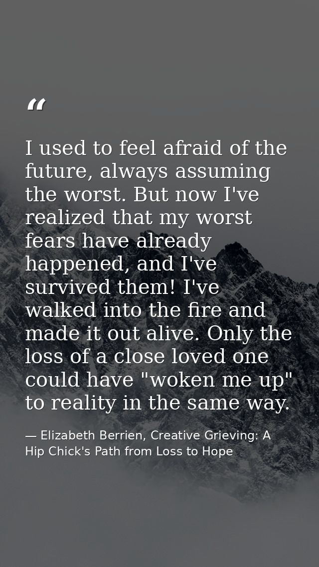 I used to feel afraid of the future, always assuming the worst. But now I've realized that my worst fears have already h — Elizabeth Berrien, Creative Grieving: A Hip Chick's Path from Loss to Hope