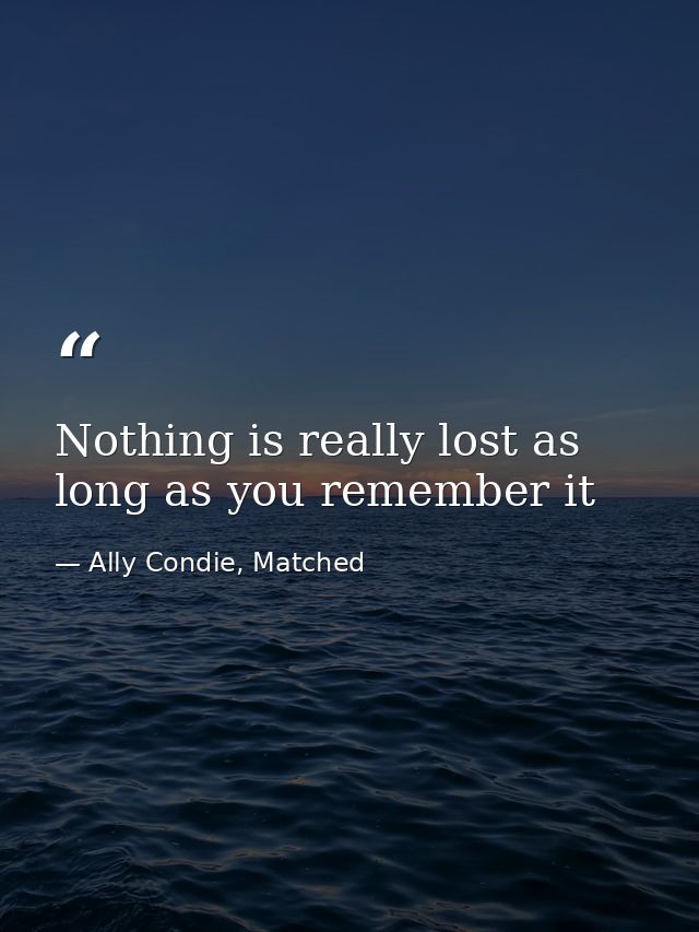 Nothing is really lost as long as you remember it — Ally Condie, Matched