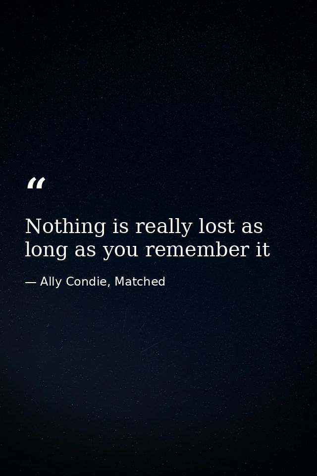 Nothing is really lost as long as you remember it — Ally Condie, Matched