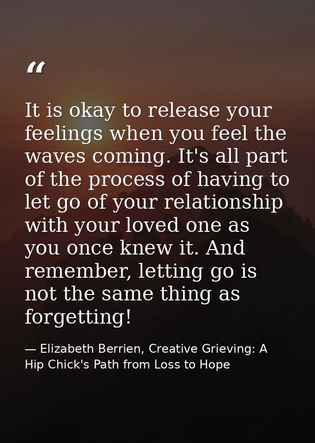 It is okay to release your feelings when you feel the waves coming. It's all part of the process of having to let go of  — Elizabeth Berrien, Creative Grieving: A Hip Chick's Path from Loss to Hope