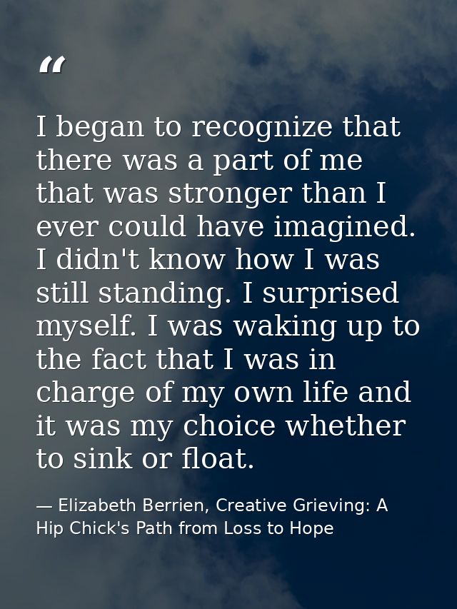 I began to recognize that there was a part of me that was stronger than I ever could have imagined. I didn't know how I  — Elizabeth Berrien, Creative Grieving: A Hip Chick's Path from Loss to Hope