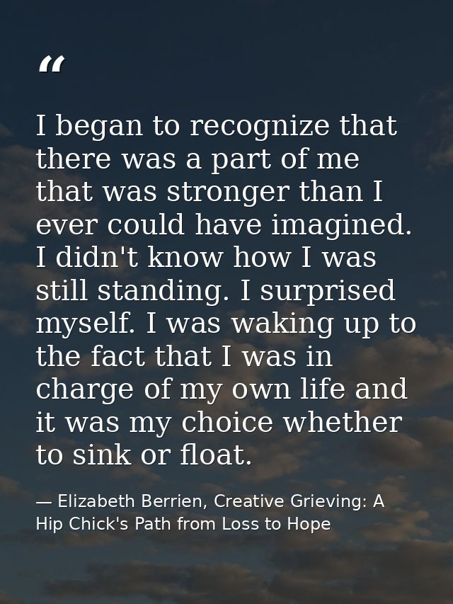I began to recognize that there was a part of me that was stronger than I ever could have imagined. I didn't know how I  — Elizabeth Berrien, Creative Grieving: A Hip Chick's Path from Loss to Hope