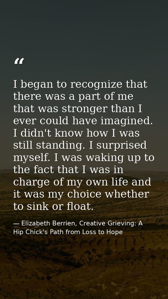 I began to recognize that there was a part of me that was stronger than I ever could have imagined. I didn't know how I  — Elizabeth Berrien, Creative Grieving: A Hip Chick's Path from Loss to Hope