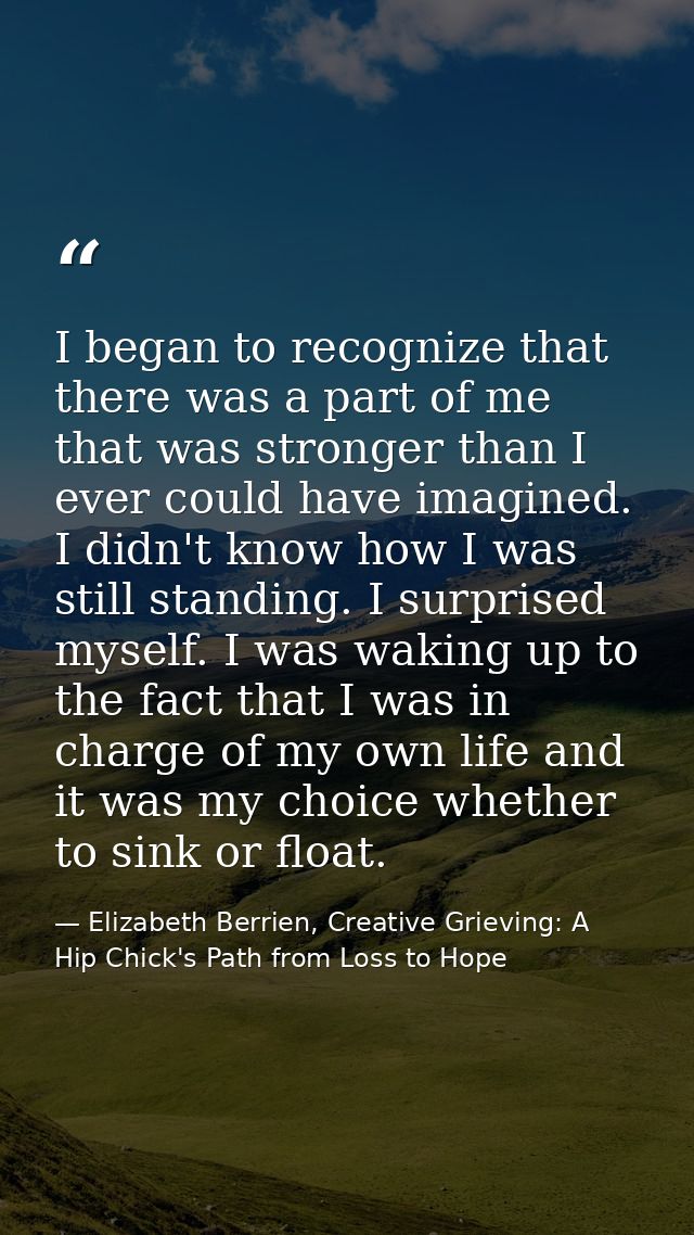 I began to recognize that there was a part of me that was stronger than I ever could have imagined. I didn't know how I  — Elizabeth Berrien, Creative Grieving: A Hip Chick's Path from Loss to Hope