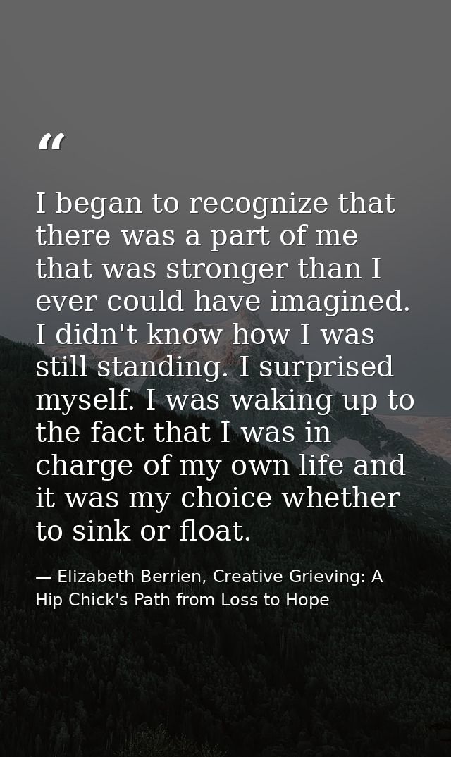 I began to recognize that there was a part of me that was stronger than I ever could have imagined. I didn't know how I  — Elizabeth Berrien, Creative Grieving: A Hip Chick's Path from Loss to Hope