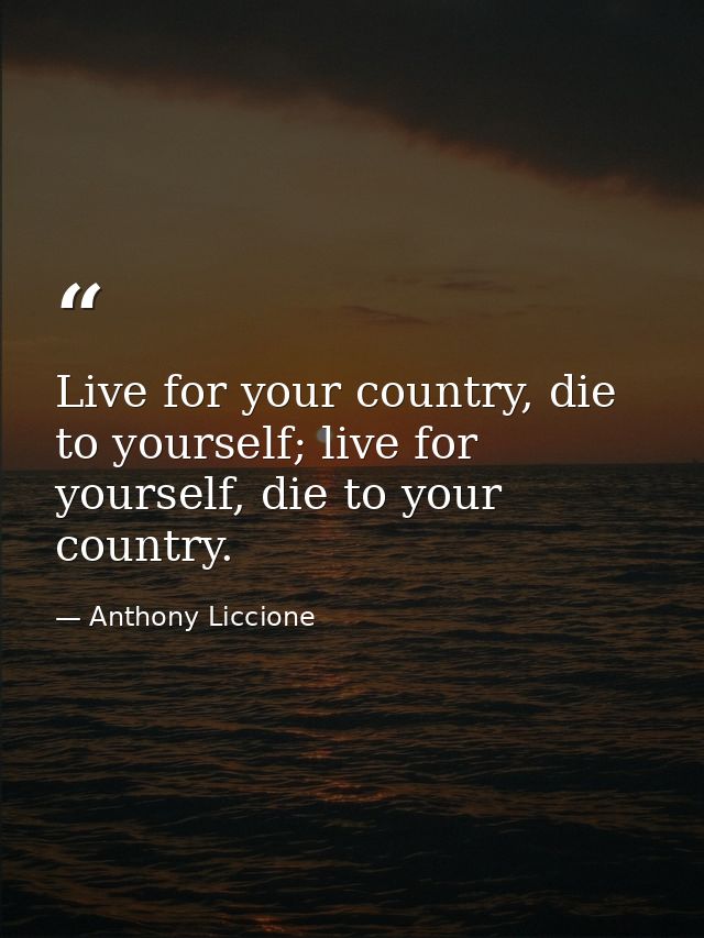 Live for your country, die to yourself; live for yourself, die to your country. — Anthony Liccione