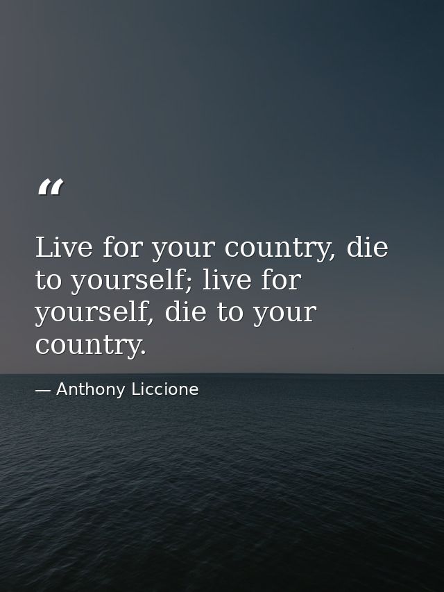 Live for your country, die to yourself; live for yourself, die to your country. — Anthony Liccione