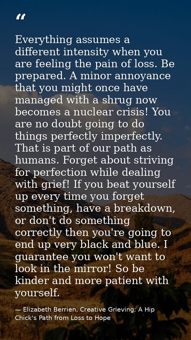 Everything assumes a different intensity when you are feeling the pain of loss. Be prepared. A minor annoyance that you  — Elizabeth Berrien, Creative Grieving: A Hip Chick's Path from Loss to Hope