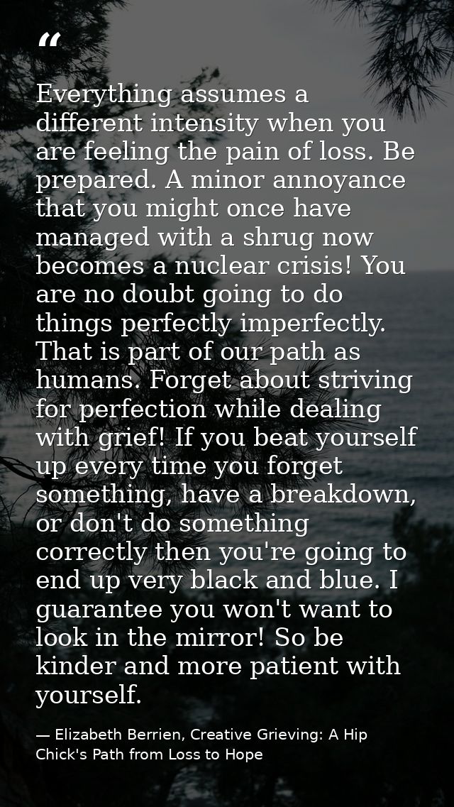 Everything assumes a different intensity when you are feeling the pain of loss. Be prepared. A minor annoyance that you  — Elizabeth Berrien, Creative Grieving: A Hip Chick's Path from Loss to Hope