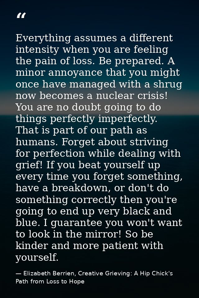 Everything assumes a different intensity when you are feeling the pain of loss. Be prepared. A minor annoyance that you  — Elizabeth Berrien, Creative Grieving: A Hip Chick's Path from Loss to Hope