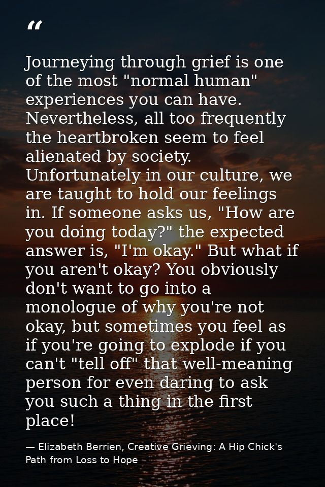 Journeying through grief is one of the most "normal human" experiences you can have. Nevertheless, all too frequently th — Elizabeth Berrien, Creative Grieving: A Hip Chick's Path from Loss to Hope