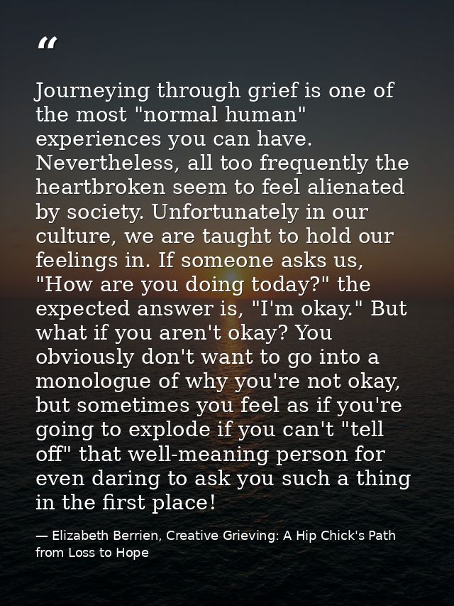 Journeying through grief is one of the most "normal human" experiences you can have. Nevertheless, all too frequently th — Elizabeth Berrien, Creative Grieving: A Hip Chick's Path from Loss to Hope