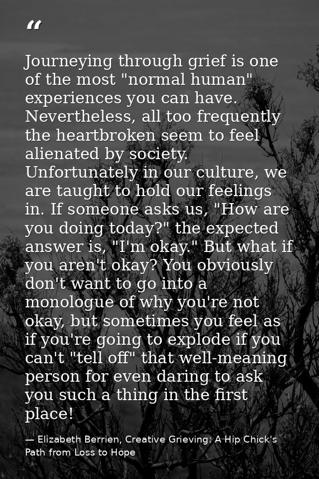 Journeying through grief is one of the most "normal human" experiences you can have. Nevertheless, all too frequently th — Elizabeth Berrien, Creative Grieving: A Hip Chick's Path from Loss to Hope