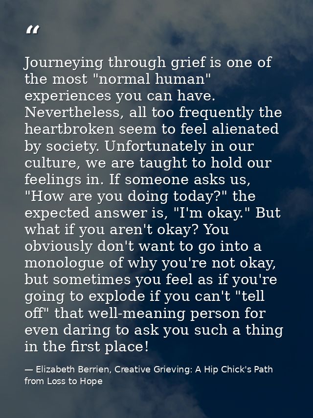 Journeying through grief is one of the most "normal human" experiences you can have. Nevertheless, all too frequently th — Elizabeth Berrien, Creative Grieving: A Hip Chick's Path from Loss to Hope