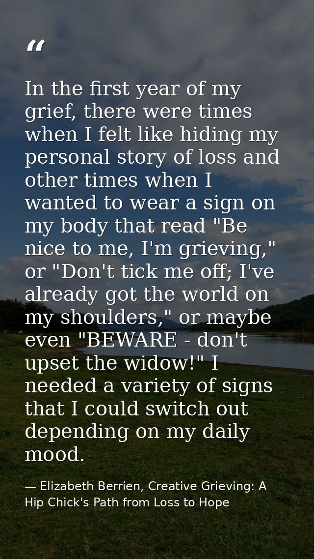 In the first year of my grief, there were times when I felt like hiding my personal story of loss and other times when I — Elizabeth Berrien, Creative Grieving: A Hip Chick's Path from Loss to Hope