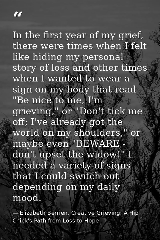 In the first year of my grief, there were times when I felt like hiding my personal story of loss and other times when I — Elizabeth Berrien, Creative Grieving: A Hip Chick's Path from Loss to Hope