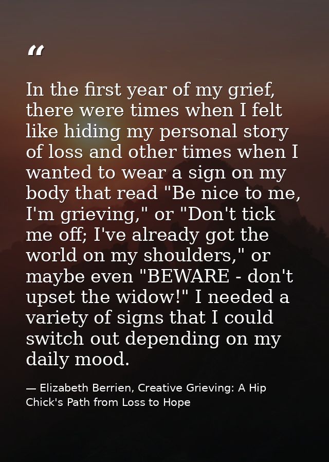 In the first year of my grief, there were times when I felt like hiding my personal story of loss and other times when I — Elizabeth Berrien, Creative Grieving: A Hip Chick's Path from Loss to Hope
