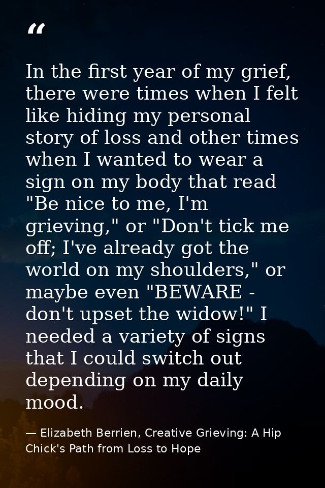 In the first year of my grief, there were times when I felt like hiding my personal story of loss and other times when I — Elizabeth Berrien, Creative Grieving: A Hip Chick's Path from Loss to Hope