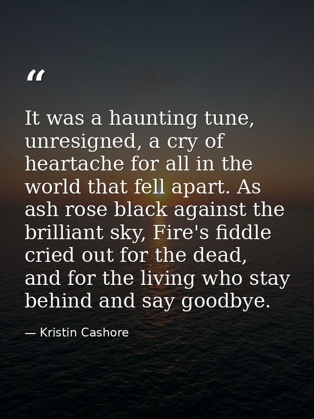 It was a haunting tune, unresigned, a cry of heartache for all in the world that fell apart. As ash rose black against t — Kristin Cashore