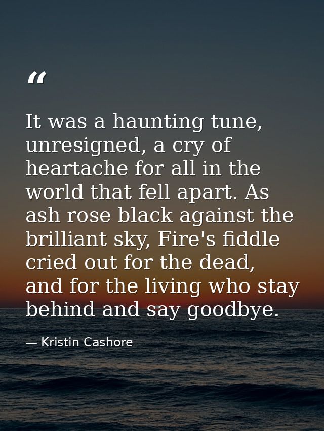 It was a haunting tune, unresigned, a cry of heartache for all in the world that fell apart. As ash rose black against t — Kristin Cashore