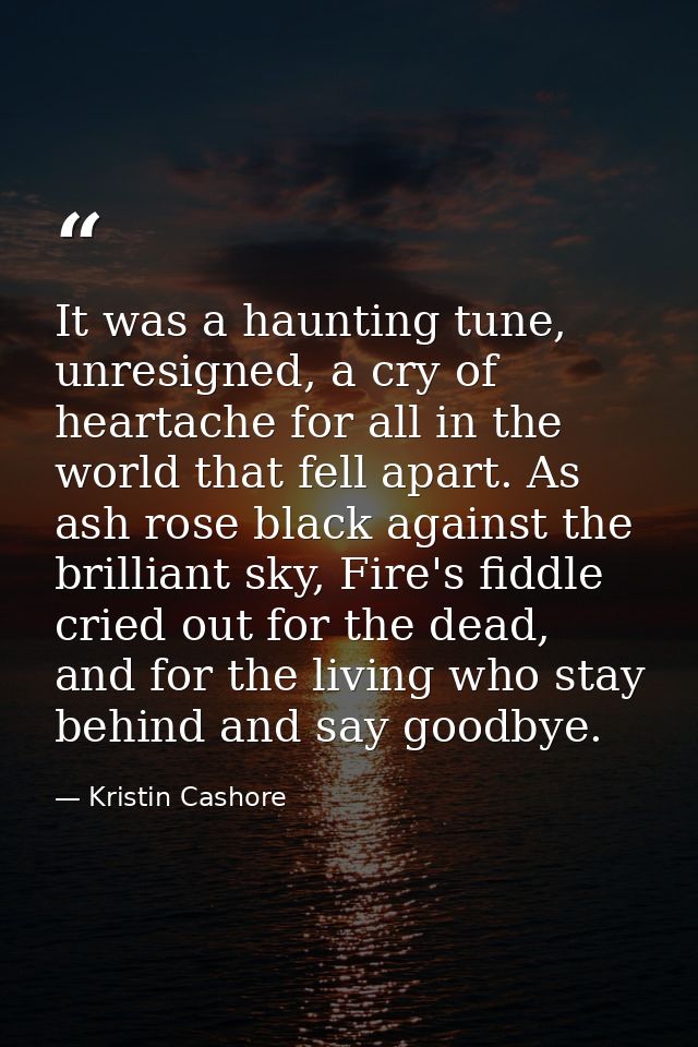 It was a haunting tune, unresigned, a cry of heartache for all in the world that fell apart. As ash rose black against t — Kristin Cashore