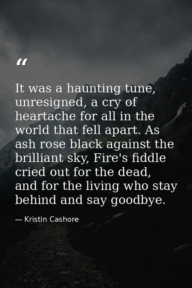 It was a haunting tune, unresigned, a cry of heartache for all in the world that fell apart. As ash rose black against t — Kristin Cashore