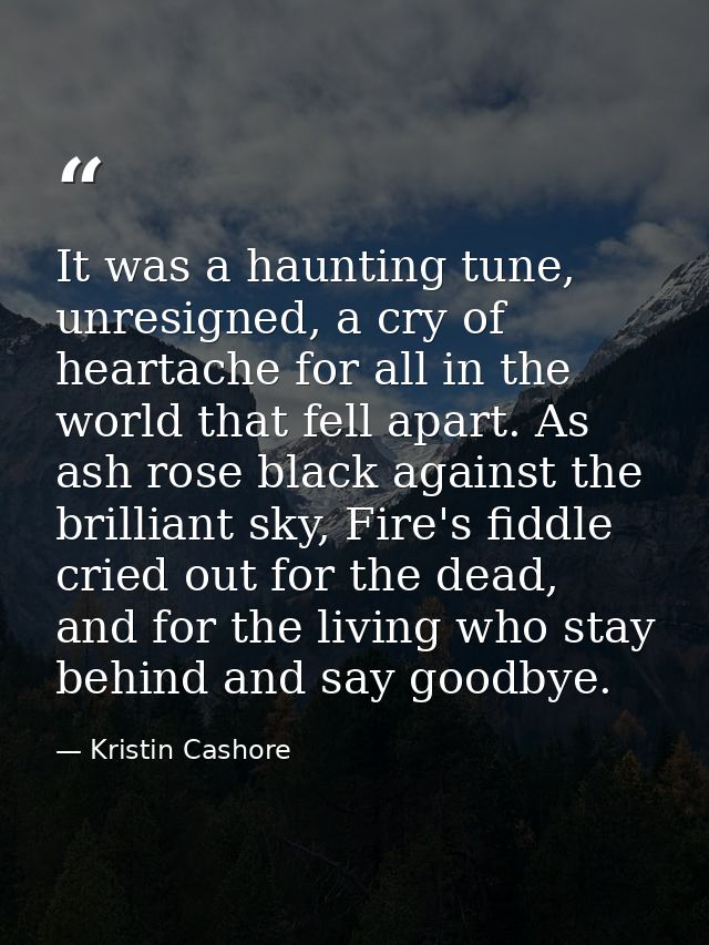 It was a haunting tune, unresigned, a cry of heartache for all in the world that fell apart. As ash rose black against t — Kristin Cashore
