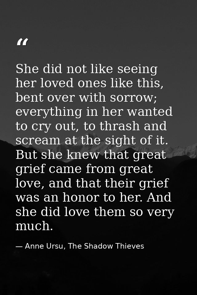 She did not like seeing her loved ones like this, bent over with sorrow; everything in her wanted to cry out, to thrash  — Anne Ursu, The Shadow Thieves