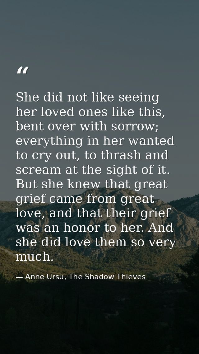 She did not like seeing her loved ones like this, bent over with sorrow; everything in her wanted to cry out, to thrash  — Anne Ursu, The Shadow Thieves